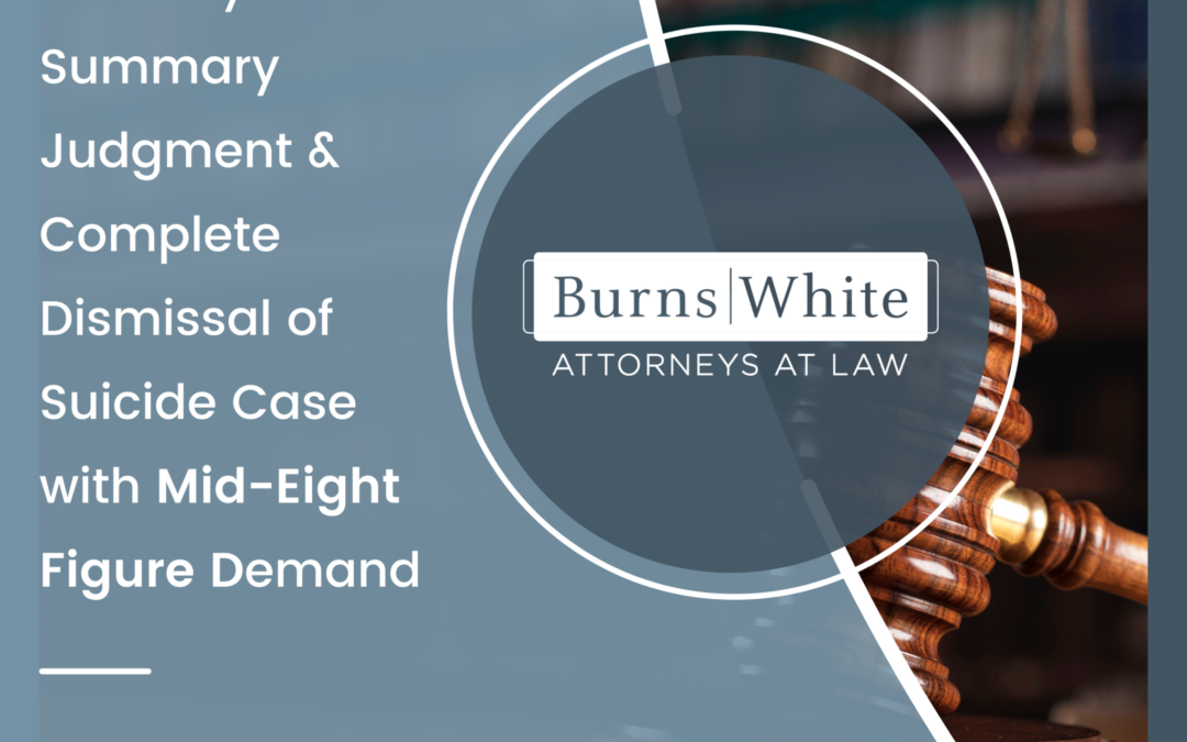 Burns White Attorneys Obtain Summary Judgment & Complete Dismissal of Suicide Case with Mid-Eight Figure Demand